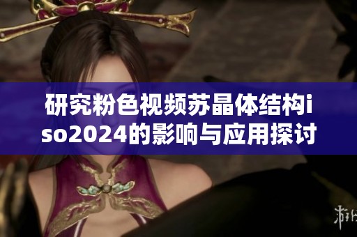 研究粉色视频苏晶体结构iso2024的影响与应用探讨