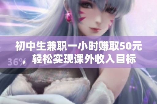 初中生兼职一小时赚取50元，轻松实现课外收入目标