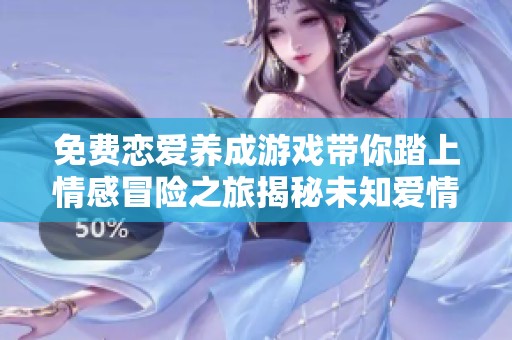 免费恋爱养成游戏带你踏上情感冒险之旅揭秘未知爱情世界