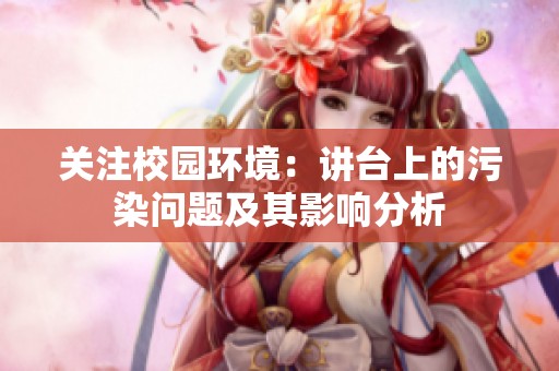 关注校园环境：讲台上的污染问题及其影响分析