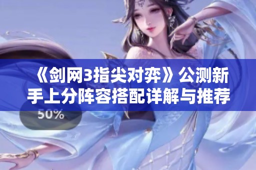 《剑网3指尖对弈》公测新手上分阵容搭配详解与推荐