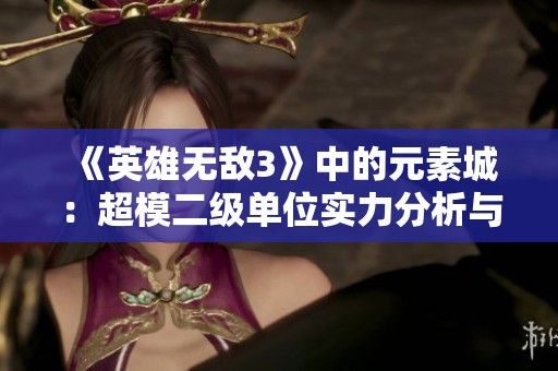 《英雄无敌3》中的元素城：超模二级单位实力分析与战术探讨