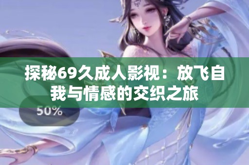 探秘69久成人影视：放飞自我与情感的交织之旅