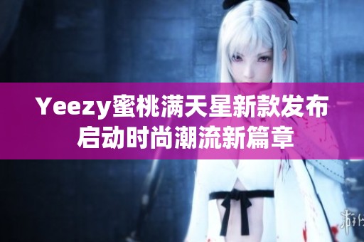 Yeezy蜜桃满天星新款发布 启动时尚潮流新篇章
