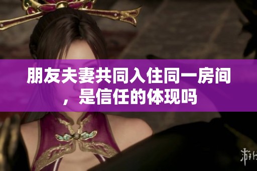 朋友夫妻共同入住同一房间，是信任的体现吗