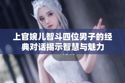 上官婉儿智斗四位男子的经典对话揭示智慧与魅力