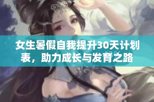 女生暑假自我提升30天计划表，助力成长与发育之路