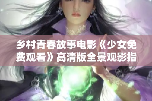乡村青春故事电影《少女免费观看》高清版全景观影指南