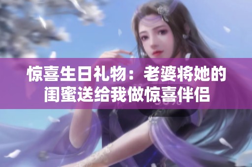 惊喜生日礼物：老婆将她的闺蜜送给我做惊喜伴侣