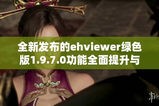全新发布的ehviewer绿色版1.9.7.0功能全面提升与下载指南