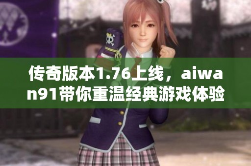 传奇版本1.76上线，aiwan91带你重温经典游戏体验！