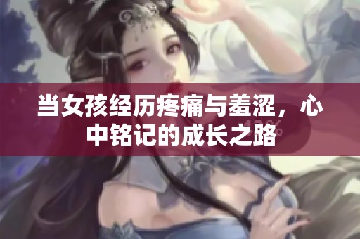 当女孩经历疼痛与羞涩，心中铭记的成长之路