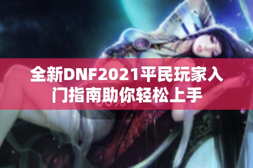 全新DNF2021平民玩家入门指南助你轻松上手