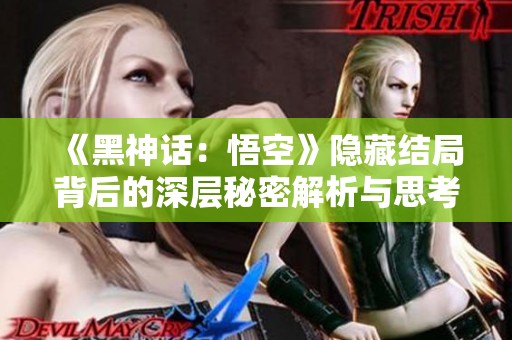 《黑神话：悟空》隐藏结局背后的深层秘密解析与思考