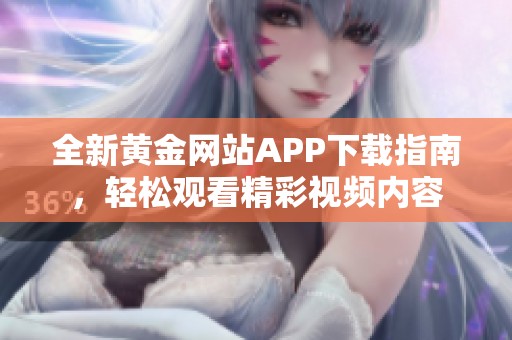 全新黄金网站APP下载指南，轻松观看精彩视频内容