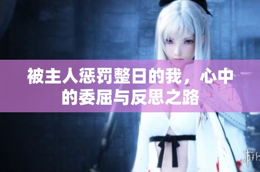 被主人惩罚整日的我，心中的委屈与反思之路