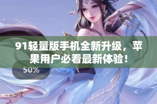 91轻量版手机全新升级，苹果用户必看最新体验！
