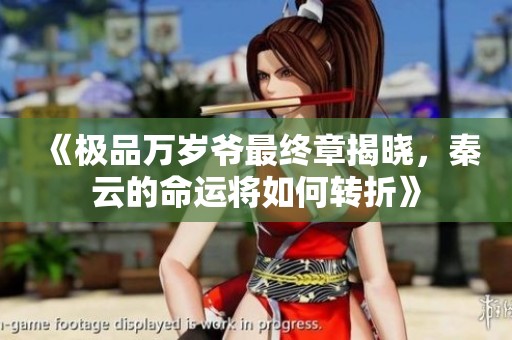 《极品万岁爷最终章揭晓，秦云的命运将如何转折》