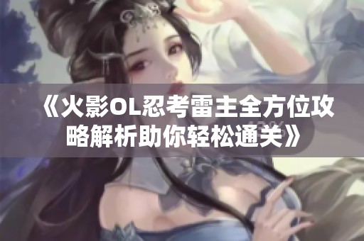 《火影OL忍考雷主全方位攻略解析助你轻松通关》