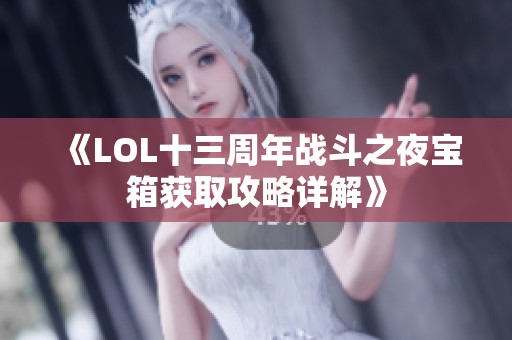 《LOL十三周年战斗之夜宝箱获取攻略详解》