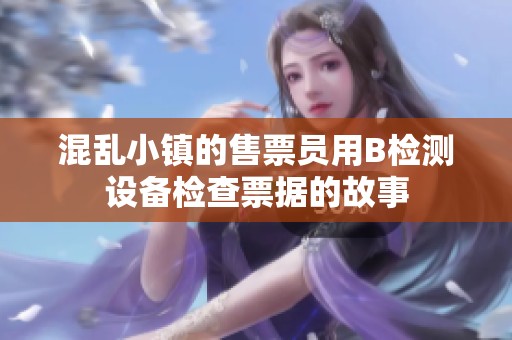 混乱小镇的售票员用B检测设备检查票据的故事