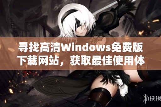 寻找高清Windows免费版下载网站，获取最佳使用体验