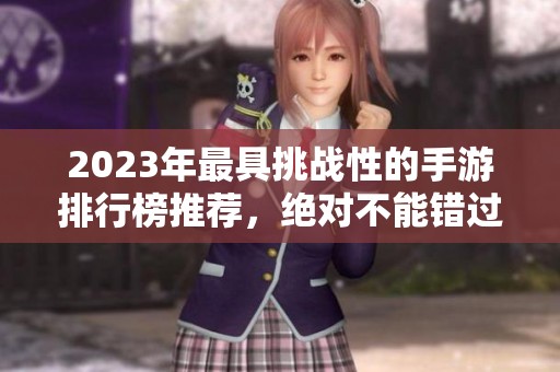 2023年最具挑战性的手游排行榜推荐，绝对不能错过！
