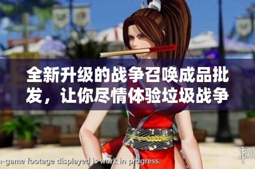 全新升级的战争召唤成品批发，让你尽情体验垃圾战争的魅力