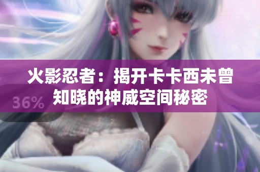 火影忍者：揭开卡卡西未曾知晓的神威空间秘密