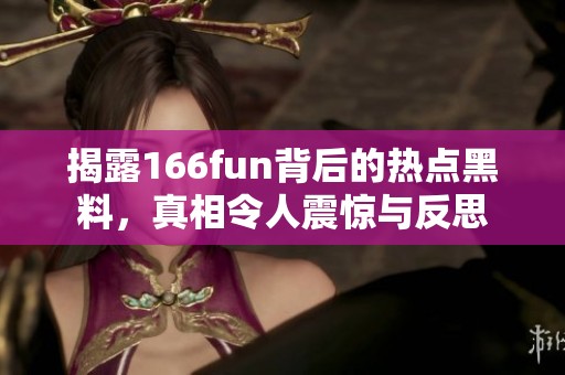 揭露166fun背后的热点黑料，真相令人震惊与反思