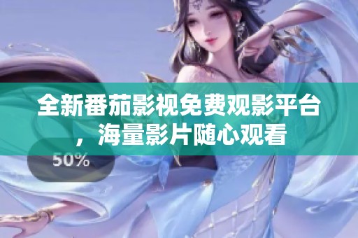 全新番茄影视免费观影平台，海量影片随心观看
