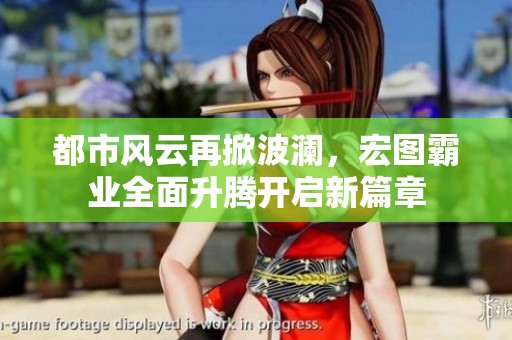 都市风云再掀波澜，宏图霸业全面升腾开启新篇章