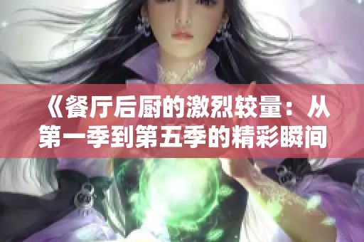 《餐厅后厨的激烈较量：从第一季到第五季的精彩瞬间》