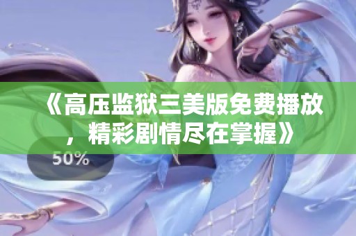 《高压监狱三美版免费播放，精彩剧情尽在掌握》