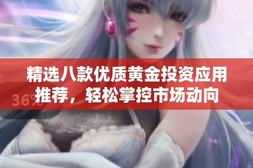 精选八款优质黄金投资应用推荐，轻松掌控市场动向