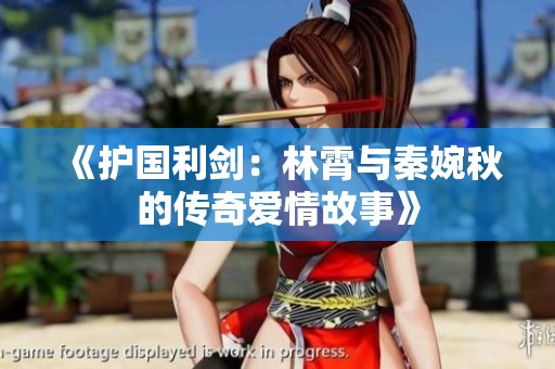 《护国利剑：林霄与秦婉秋的传奇爱情故事》