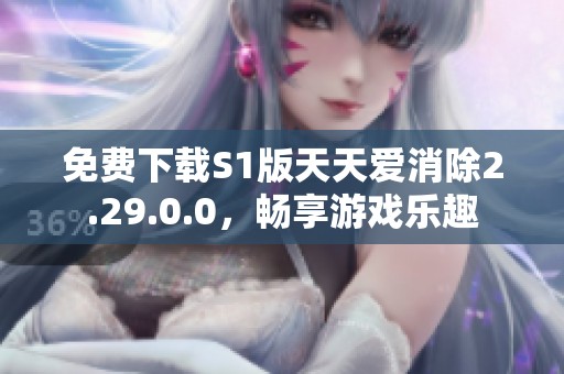 免费下载S1版天天爱消除2.29.0.0，畅享游戏乐趣