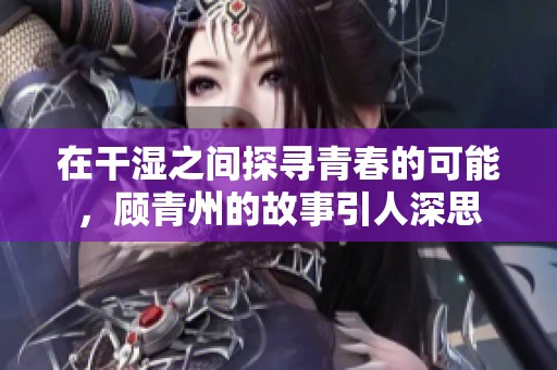 在干湿之间探寻青春的可能，顾青州的故事引人深思