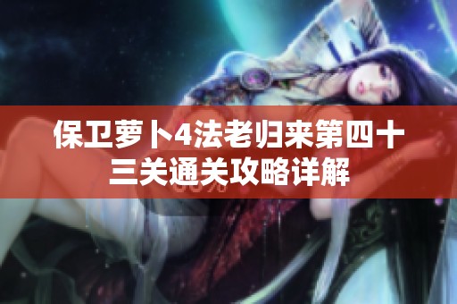 保卫萝卜4法老归来第四十三关通关攻略详解