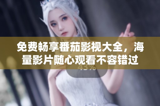 免费畅享番茄影视大全，海量影片随心观看不容错过