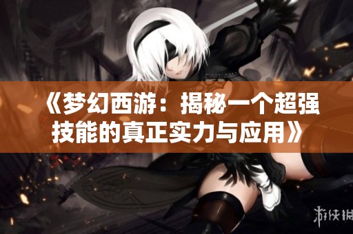 《梦幻西游：揭秘一个超强技能的真正实力与应用》