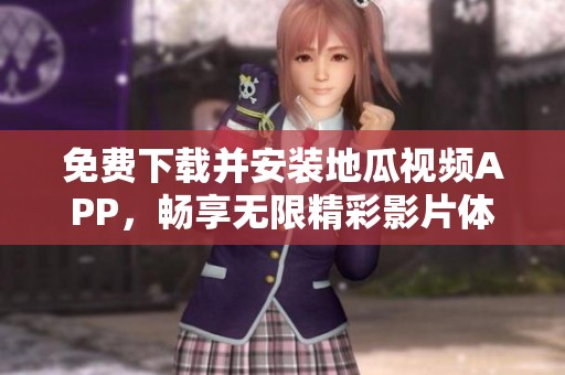 免费下载并安装地瓜视频APP，畅享无限精彩影片体验