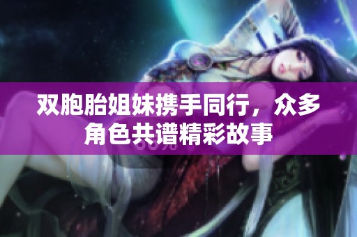 双胞胎姐妹携手同行，众多角色共谱精彩故事
