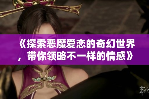 《探索恶魔爱恋的奇幻世界，带你领略不一样的情感》
