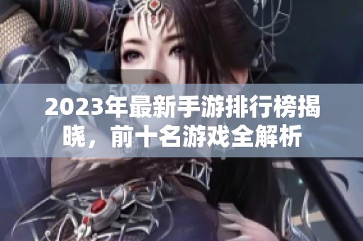2023年最新手游排行榜揭晓，前十名游戏全解析