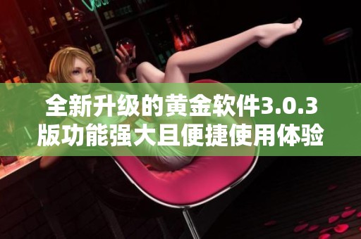 全新升级的黄金软件3.0.3版功能强大且便捷使用体验提升