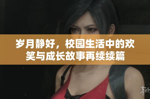 岁月静好，校园生活中的欢笑与成长故事再续续篇