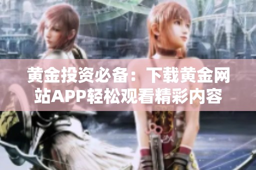 黄金投资必备：下载黄金网站APP轻松观看精彩内容