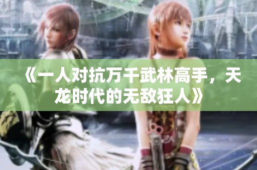 《一人对抗万千武林高手，天龙时代的无敌狂人》