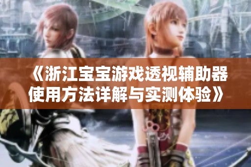 《浙江宝宝游戏透视辅助器使用方法详解与实测体验》